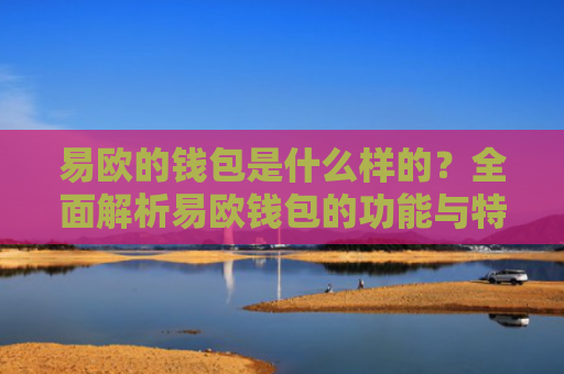 易欧的钱包是什么样的？全面解析易欧钱包的功能与特点