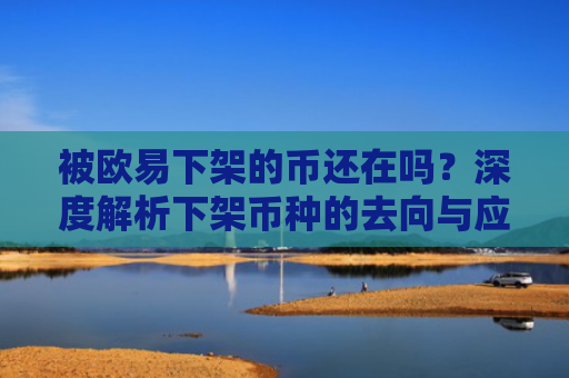 被欧易下架的币还在吗？深度解析下架币种的去向与应对策略