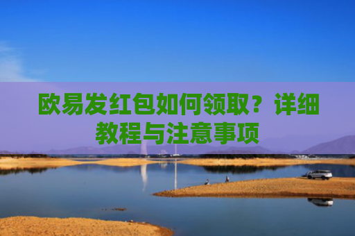 欧易发红包如何领取？详细教程与注意事项
