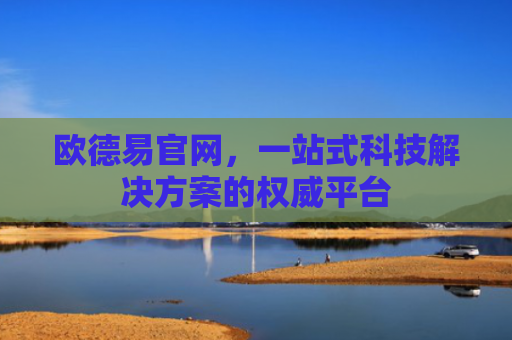 欧德易官网，一站式科技解决方案的权威平台