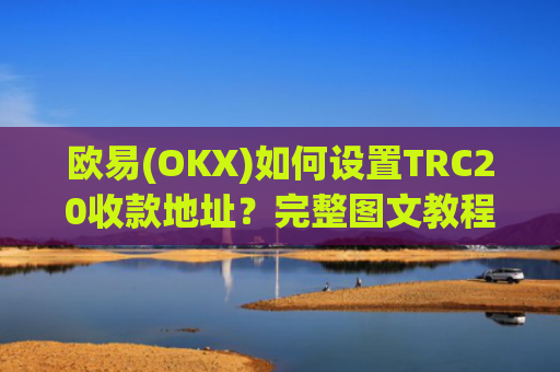 欧易(OKX)如何设置TRC20收款地址？完整图文教程