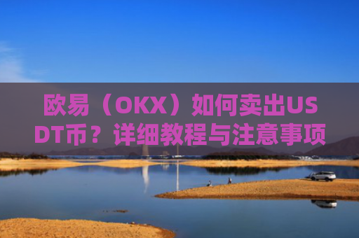 欧易（OKX）如何卖出USDT币？详细教程与注意事项