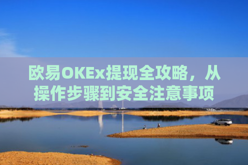 欧易OKEx提现全攻略，从操作步骤到安全注意事项