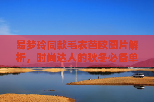 易梦玲同款毛衣芭欧图片解析，时尚达人的秋冬必备单品