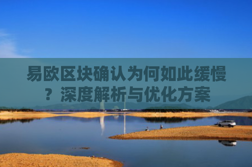 易欧区块确认为何如此缓慢？深度解析与优化方案-第1张图片-大猪科技网