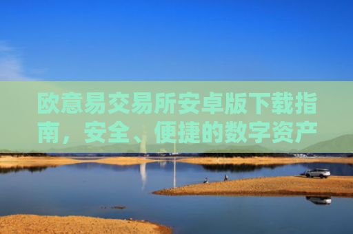 欧意易交易所安卓版下载指南，安全、便捷的数字资产交易平台-第1张图片-大猪科技网