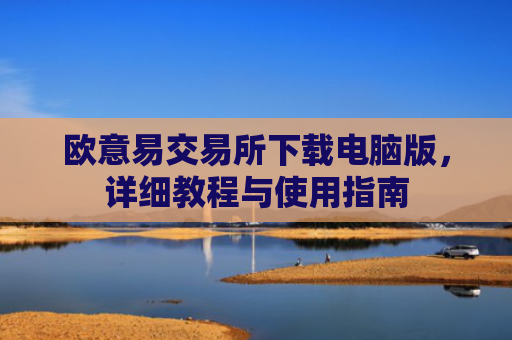 欧意易交易所下载电脑版，详细教程与使用指南-第1张图片-大猪科技网