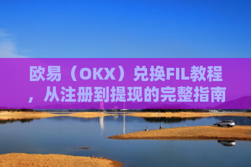 欧易（OKX）兑换FIL教程，从注册到提现的完整指南