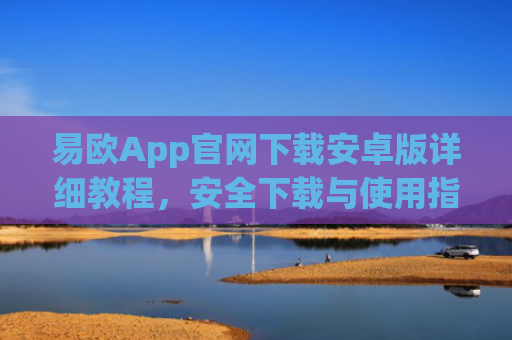 易欧App官网下载安卓版详细教程，安全下载与使用指南-第1张图片-大猪科技网