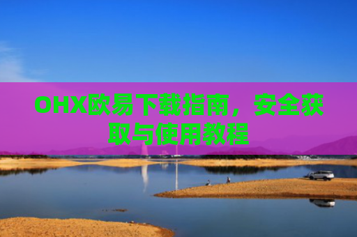 OHX欧易下载指南，安全获取与使用教程-第1张图片-大猪科技网