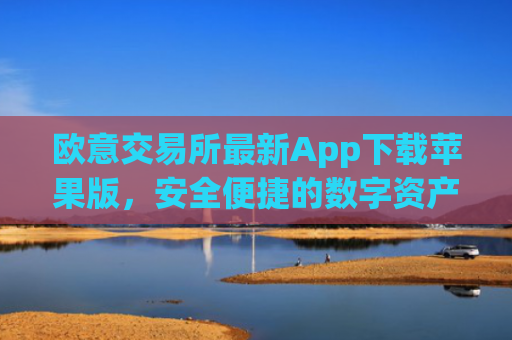 欧意交易所最新App下载苹果版，安全便捷的数字资产交易指南