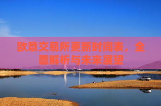 欧意交易所更新时间表，全面解析与未来展望