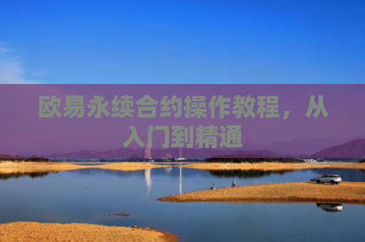 欧易永续合约操作教程，从入门到精通
