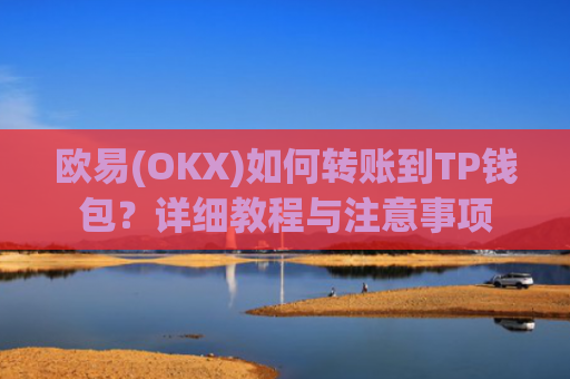 欧易(OKX)如何转账到TP钱包？详细教程与注意事项