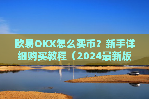 欧易OKX怎么买币？新手详细购买教程（2024最新版）