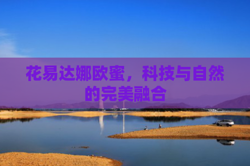 花易达娜欧蜜，科技与自然的完美融合