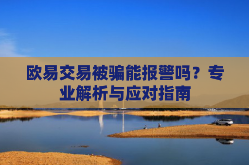 欧易交易被骗能报警吗？专业解析与应对指南