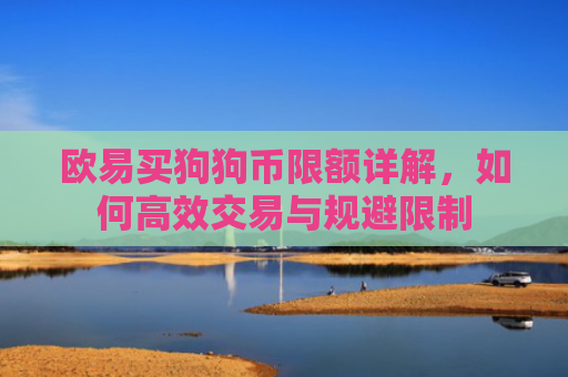 欧易买狗狗币限额详解，如何高效交易与规避限制