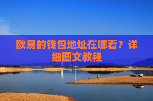欧易的钱包地址在哪看？详细图文教程