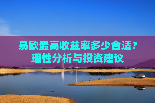 易欧最高收益率多少合适？理性分析与投资建议