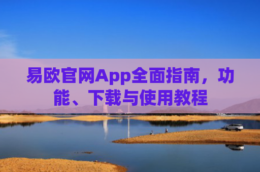 易欧官网App全面指南，功能、下载与使用教程