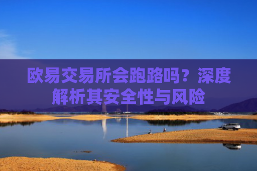 欧易交易所会跑路吗？深度解析其安全性与风险
