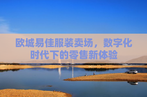 欧城易佳服装卖场，数字化时代下的零售新体验