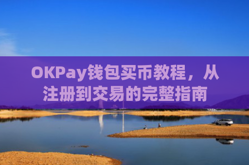 OKPay钱包买币教程，从注册到交易的完整指南