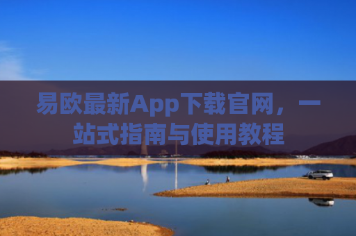 易欧最新App下载官网，一站式指南与使用教程-第1张图片-大猪科技网