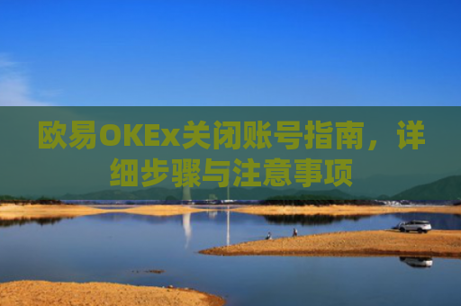 欧易OKEx关闭账号指南，详细步骤与注意事项-第1张图片-大猪科技网