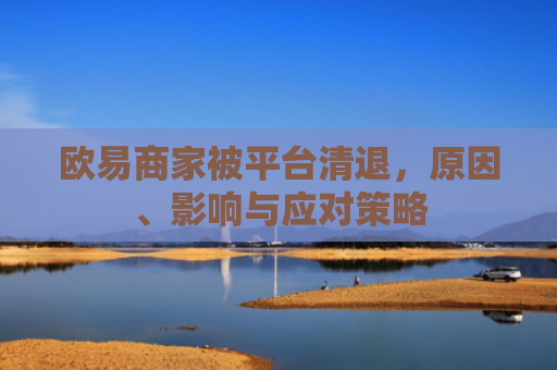欧易商家被平台清退，原因、影响与应对策略-第1张图片-大猪科技网