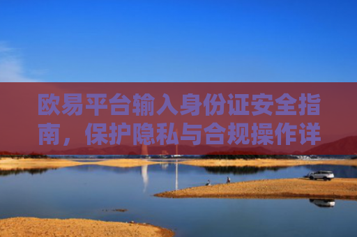 欧易平台输入身份证安全指南，保护隐私与合规操作详解