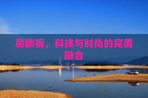 易欧裤，科技与时尚的完美融合