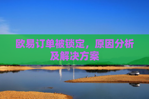 欧易订单被锁定，原因分析及解决方案-第1张图片-大猪科技网