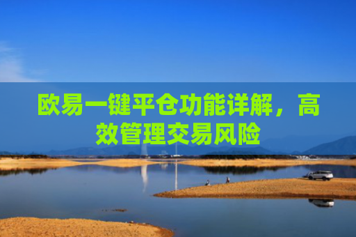 欧易一键平仓功能详解，高效管理交易风险-第1张图片-大猪科技网