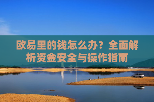 欧易里的钱怎么办？全面解析资金安全与操作指南