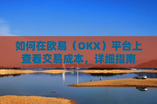 如何在欧易（OKX）平台上查看交易成本，详细指南