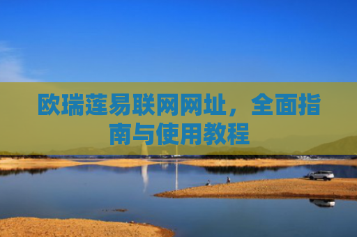 欧瑞莲易联网网址，全面指南与使用教程-第1张图片-大猪科技网