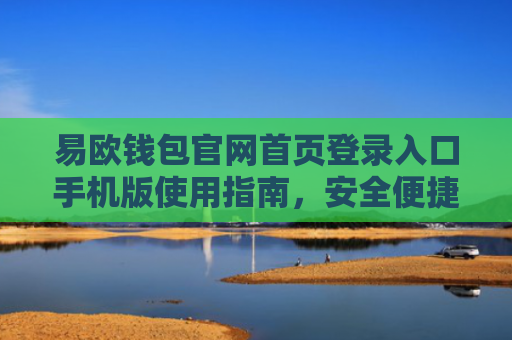 易欧钱包官网首页登录入口手机版使用指南，安全便捷的数字资产管理