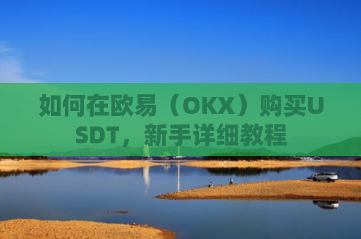 如何在欧易（OKX）购买USDT，新手详细教程