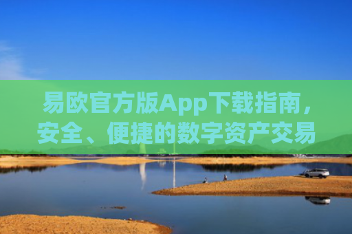 易欧官方版App下载指南，安全、便捷的数字资产交易平台