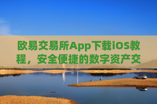 欧易交易所App下载iOS教程，安全便捷的数字资产交易指南