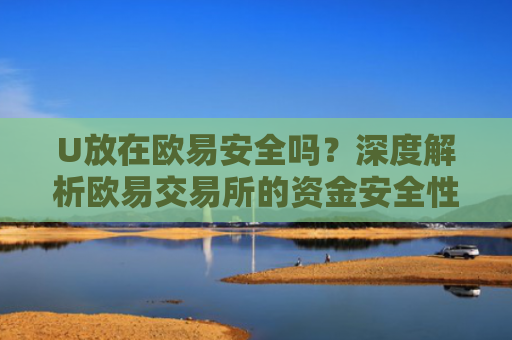 U放在欧易安全吗？深度解析欧易交易所的资金安全性