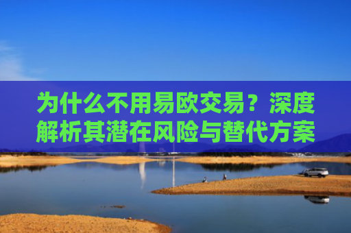 为什么不用易欧交易？深度解析其潜在风险与替代方案-第1张图片-大猪科技网