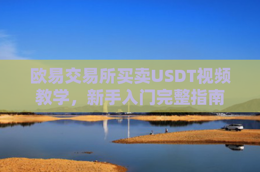 欧易交易所买卖USDT视频教学，新手入门完整指南