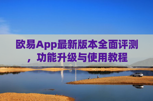 欧易App最新版本全面评测，功能升级与使用教程