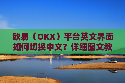 欧易（OKX）平台英文界面如何切换中文？详细图文教程