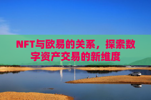 NFT与欧易的关系，探索数字资产交易的新维度-第1张图片-大猪科技网