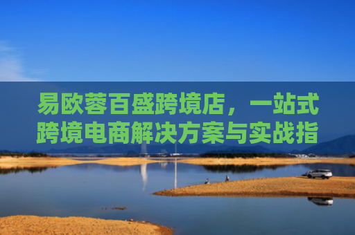易欧蓉百盛跨境店，一站式跨境电商解决方案与实战指南-第1张图片-大猪科技网