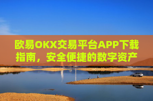 欧易OKX交易平台APP下载指南，安全便捷的数字资产交易体验
